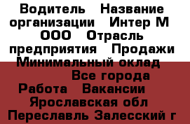 Водитель › Название организации ­ Интер-М, ООО › Отрасль предприятия ­ Продажи › Минимальный оклад ­ 50 000 - Все города Работа » Вакансии   . Ярославская обл.,Переславль-Залесский г.